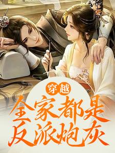 已完结小说《穿越：全家都是反派炮灰》章节免费阅读