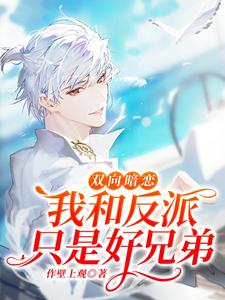 双向暗恋：我和反派只是好兄弟最新章节，双向暗恋：我和反派只是好兄弟章节在线阅读
