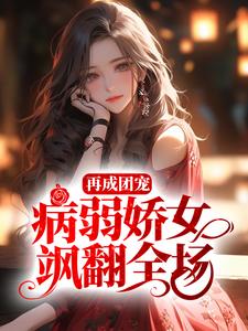 再成团宠，病弱娇女飒翻全场小说完结了吗？在哪里可以免费读到？