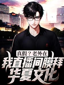 《真假？老外在我直播间膜拜华夏文化》小说大结局免费试读 江阳小说