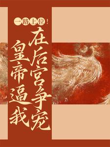 一路上位！皇帝逼我在后宫争宠小说，一路上位！皇帝逼我在后宫争宠最新章节