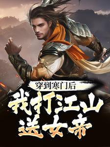 已完结小说《穿到寒门后，我打江山送女帝》章节在线阅读