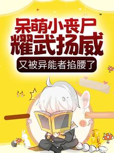 呆萌小丧尸耀武扬威，又被异能者掐腰了楚歌叶南屿小说在线章节免费阅读