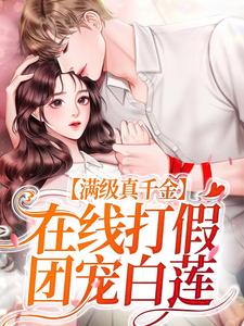 满级真千金，在线打假团宠白莲小说，满级真千金，在线打假团宠白莲免费阅读