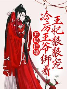 开局拒婚，冷厉王爷绑着王妃狠狠宠最新章节，开局拒婚，冷厉王爷绑着王妃狠狠宠免费阅读