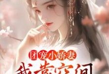 楚云汐顾言琛为主角的小说好看吗?求团宠小娇妻:我靠空间在荒年无敌免费试读-读书翁