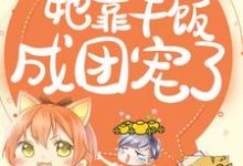 拯救反派,她靠干饭成团宠了免费阅读,拯救反派,她靠干饭成团宠了章节在线阅读-读书翁