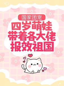 已完结小说《国家团宠：四岁萌娃带着各大佬报效祖国》章节免费阅读