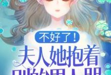 不好了!夫人她抱着别的男人哭!小说免费资源,不好了!夫人她抱着别的男人哭!在线阅读-读书翁