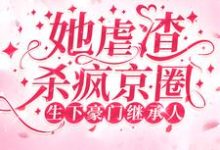 生下豪门继承人！她虐渣杀疯京圈最新章节，生下豪门继承人！她虐渣杀疯京圈章节在线阅读-读书翁