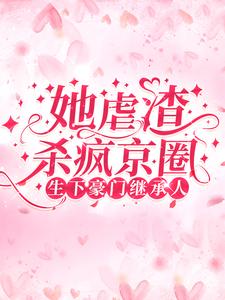 生下豪门继承人！她虐渣杀疯京圈最新章节，生下豪门继承人！她虐渣杀疯京圈章节在线阅读