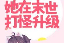 为远离主角,她在末世打怪升级小说完结了吗?在哪里可以免费读到?-读书翁