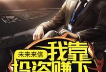 未来来信,我靠投资赚下百亿资金小说最新章节在哪里可以读到?-读书翁