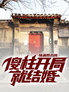 情满四合院：傻柱开局就结婚这本小说完结了吗？免费查看最新章节