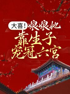 已完结小说《大喜！娘娘她靠生子宠冠六宫》最新章节
