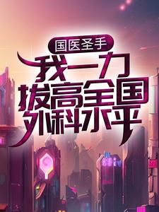 国医圣手：我一力拔高全国外科水平免费阅读，国医圣手：我一力拔高全国外科水平章节目录