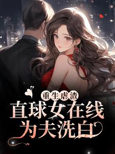 重生虐渣！直球女在线为夫洗白免费阅读，重生虐渣！直球女在线为夫洗白章节目录