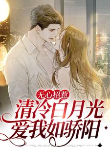 求无心招惹清冷白月光，爱我如骄阳小说的全文免费阅读链接