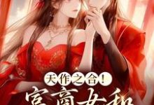 天作之合!富商女和权臣结婚了小说完结版章节免费阅读-读书翁