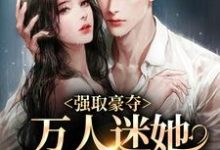 强取豪夺:万人迷她被霸道爱了小说无弹窗阅读的网站推荐-读书翁