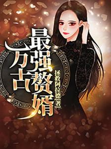 哪里能找到万古最强赘婿小说的最新更新和免费章节？