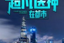 超凡医神在都市这本小说完结了吗?免费查看最新章节-读书翁