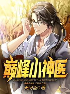 巅峰小神医最新章节，巅峰小神医章节在线阅读