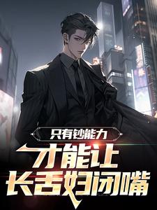 完结版《只有钞能力，才能让长舌妇闭嘴》章节目录在线阅读
