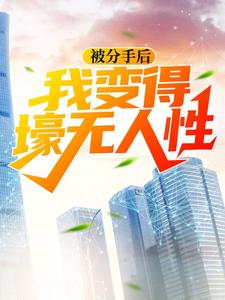被分手后，我变得壕无人性小说无弹窗阅读的网站推荐