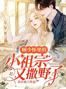 完结版《顾少怀里的小祖宗又撒野了》章节阅读