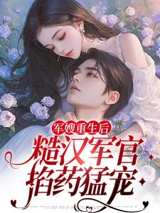 《军嫂重生后，糙汉军官掐药猛宠》小说章节在线试读，《军嫂重生后，糙汉军官掐药猛宠》最新章节目录