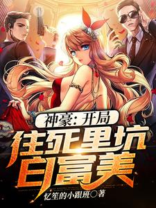 在线寻找神豪：开局往死里坑白富美小说的无删减版本