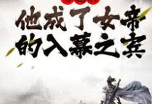 完结版《穿越后,他成了女帝的入幕之宾》章节阅读-读书翁