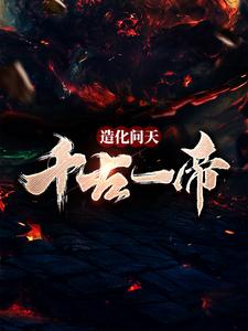 造化问天，千古一帝小说免费资源，造化问天，千古一帝在线阅读