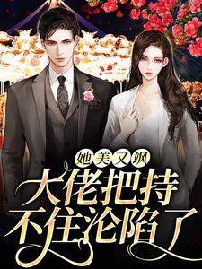 已完结小说《她美又飒，大佬把持不住沦陷了》在线章节阅读