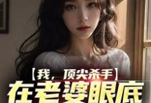 我,顶尖杀手,在老婆眼底下装怂包小说有没有完结版在线?-读书翁