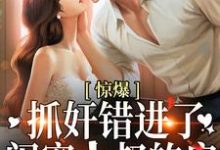 惊爆!抓奸错进了闺蜜小叔的房小说,惊爆!抓奸错进了闺蜜小叔的房最新章节-读书翁