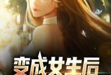 顾念林若曦为主角的小说叫什么?免费看变成女生后,被校花抓住了-读书翁