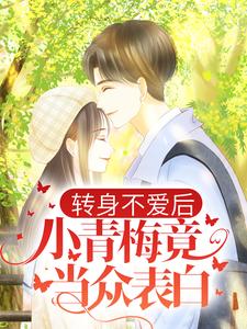 求转身不爱后，小青梅竟当众表白小说免费资源