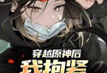 求穿越原神后,我抱紧系统大腿小说的全文免费阅读链接-读书翁