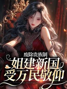 寻找废除贵族制，姐建新国受万民敬仰小说的最新更新章节