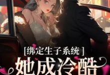 绑定生子系统,她成冷酷帝王心尖宠小说完结版章节免费阅读-读书翁