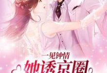 一见钟情:她诱京圈禁欲佛子入怀免费阅读,一见钟情:她诱京圈禁欲佛子入怀章节在线阅读-读书翁