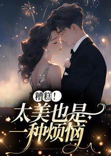 免费看糟糕！太美也是一种烦恼小说的网站有哪些？