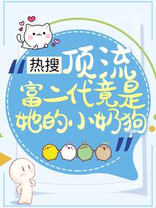 叶澜陆时尧的小说在哪里看？免费在线阅读热搜：顶流富二代竟是她的小奶狗