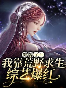 摊牌了！我靠荒野求生综艺爆红小说有没有完结版在线？