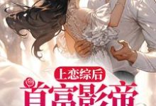 上恋综后,首富影帝求我回家这本小说完结了吗?免费查看最新章节-读书翁