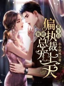 完结版《重生后，我把偏执总裁宠上天》章节阅读