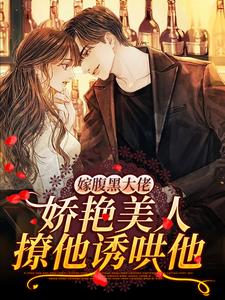 求嫁腹黑大佬，娇艳美人撩他诱哄他小说免费资源