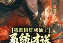 我都修炼成仙了，系统才送万年修为？小说的无弹窗阅读体验，寻找免费阅读网站-读书翁